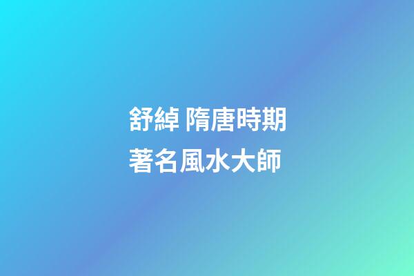 舒綽 隋唐時期著名風水大師